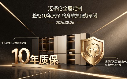 迈格伦全屋定制推出整柜十年质保终身维护服务承诺